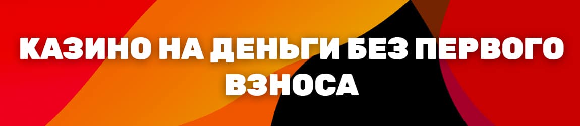 где не нужен первый взнос в онлайн казино на реальные деньги